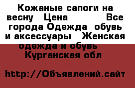 Кожаные сапоги на весну › Цена ­ 1 350 - Все города Одежда, обувь и аксессуары » Женская одежда и обувь   . Курганская обл.